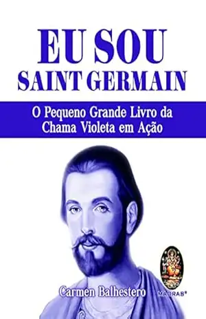 Eu sou Saint Germain: O pequeno grande livro da chama violeta em ação – Carmem Balhestero