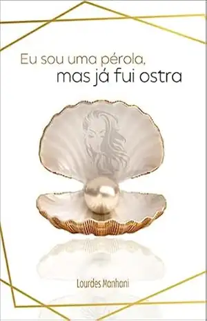 Eu sou uma pérola, mas já fui ostra - Lourdes Manhani