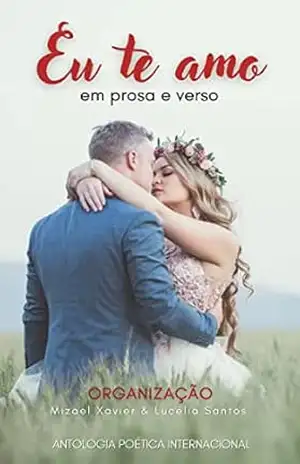 EU TE AMO EM PROSA E VERSO: Antologia Poética Internacional – MIZAEL XAVIER