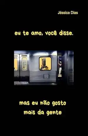 Eu te amo, você disse. Mas eu não gosto mais da gente. – Jéssica  Dias