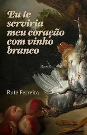 Eu te Serviria Meu Coração com Vinho Branco – Rute Ferreira