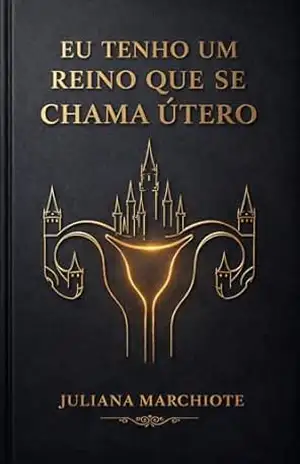 EU TENHO UM REINO QUE SE CHAMA ÚTERO – Juliana  Marchiote