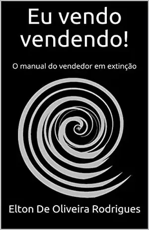 Eu vendo vendendo!: O manual do vendedor em extinção – Elton De Oliveira Rodrigues