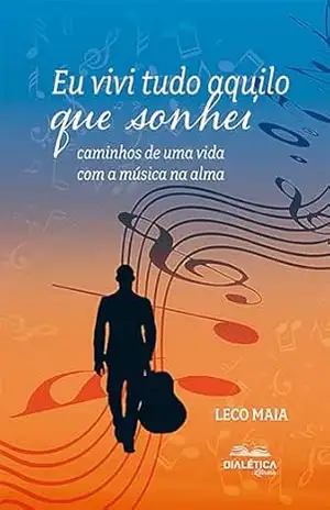 Eu vivi tudo aquilo que sonhei: caminhos de uma vida com a música na alma - Alexandre Maia