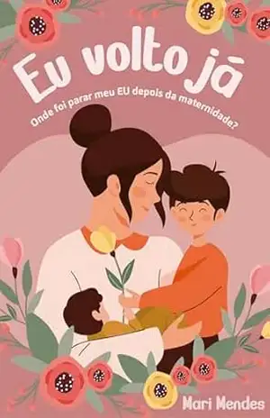 Eu Volto Já: Onde foi parar meu EU depois da maternidade? – Mari Mendes