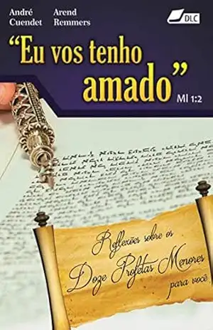 "Eu vos tenho amado" – Ml 1:2: Reflexões sobre os doze profetas menores para você - André Cuendet
