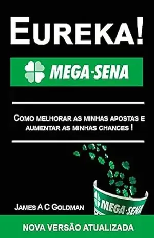 Eureka! Mega–Sena: Como melhorar as minhas apostas e aumentar as minhas chances! – James A C  Goldman