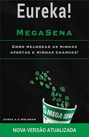 Eureka MegaSena: Como melhorar as minhas apostas e minhas chance – James A C  Goldman