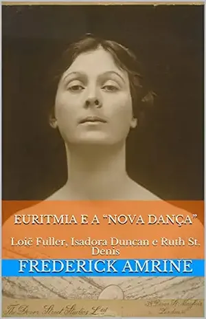 Euritmia e a “Nova Dança”: Loië Fuller, Isadora Duncan e Ruth St. Denis – Frederick Amrine