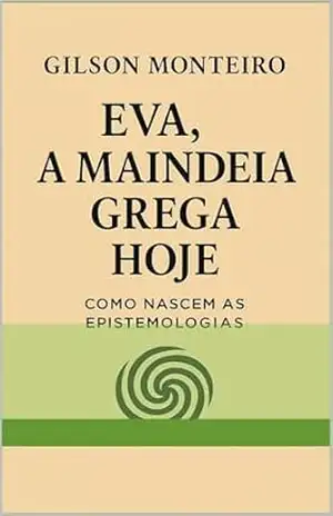EVA — A Maindeia Grega Hoje:: Como Nascem as Epistemologias (Tridecalogia EVA) - Gilson Monteiro