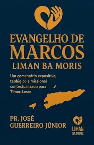EVANGELHO DE MARCOS – LIMAN BA MORIS: Comentário expositivo, teológico e missional contextualizado para Timor–Leste – José Guerreiro Junior