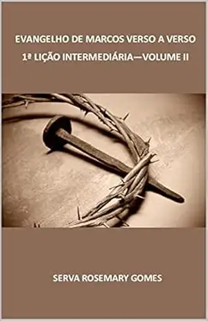 Evangelho de Marcos verso a verso: 1 Lição Intermediária Volume II – Serva Rosemary Gomes