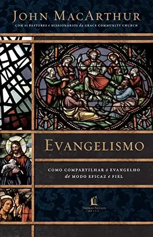 Evangelismo: Como compartilhar o evangelho de modo eficaz e fiel – John MacArthur