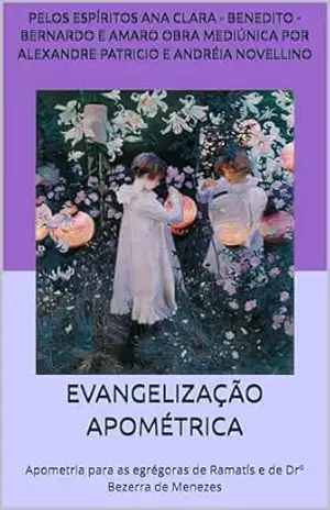 EVANGELIZAÇÃO APOMÉTRICA: Apometria para as egrégoras de Ramatís e de Drº Bezerra de Menezes (Série Psicológica da Apometria para as egrégoras de Ramatís e de Drº Bezerra de Menezes) – Pelos espíritos Ana Clara – Benedito – Bernardo e Amaro Obra mediúnica por Alexandre Patricio e Andréia Novellino