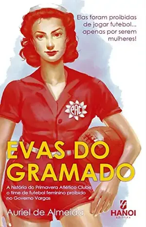 Evas do Gramado: A história do Primavera Atlético Clube, o time de futebol feminino proibido no Governo Vargas - Auriel de Almeida