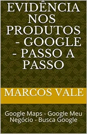 Evidência Nos Produtos – Google – Passo a Passo: Google Maps – Google Meu Negócio – Busca Google - Marcos Vale