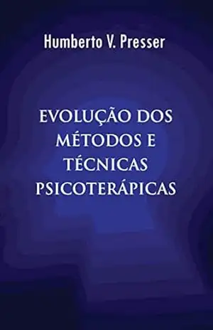 Evolução dos Métodos e Técnicas Psicoterápicas: História, fundamentos e transformações da psicoterapia moderna – Humberto V. Presser