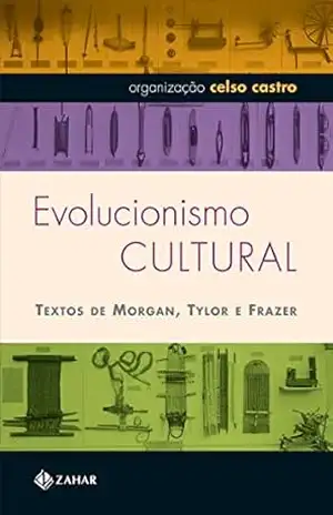 Evolucionismo cultural: Textos de Morgan, Tylor e Frazer (Antropologia Social) – Celso Castro