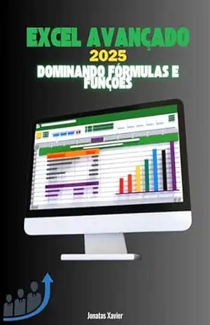Excel Avançado 2025: Dominando Fórmulas e Funções: Guia Completo para Automatização, Análise de Dados e Dashboards Profissionais - Jonatas Xavier