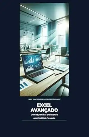 Excel Avançado: Domine planilhas profissionais (Série Tech — Produtividade Profissional) – José Mário Franqueira
