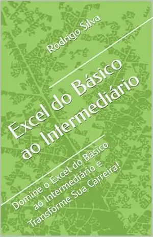 Excel do Básico ao Intermediário: Domine o Excel do Básico ao Intermediário e Transforme Sua Carreira! - Rodrigo Silva
