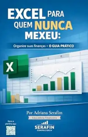 Excel para quem nunca mexeu: Organize suas finanças: O GUIA PRÁTICO – ADRIANA SERAFIM
