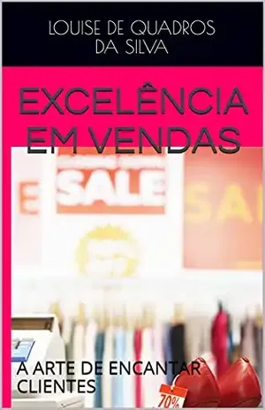 Excelência em Vendas: A ARTE DE ENCANTAR CLIENTES – Louise de Quadros da Silva