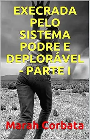 EXECRADA PELO SISTEMA PODRE E DEPLORÁVEL – PARTE I – Marah Corbata