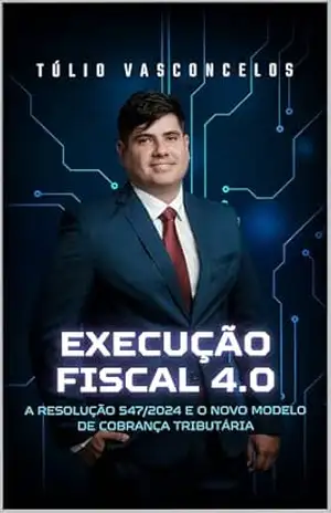 Execução Fiscal 4.0: A Resolução 547/2024 e o Novo Modelo de Cobrança Tributária – Túlio Vasconcelos