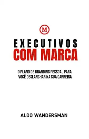 Executivos Com Marca: O Plano de Branding Pessoal Para Você Deslanchar na Sua Carreira - Aldo Wandersman