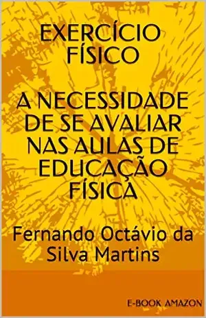 EXERCÍCIO FÍSICO: A NECESSIDADE DE SE AVALIAR NAS AULAS DE EDUCAÇÃO FÍSICA - Fernando Octávio da Silva Martins