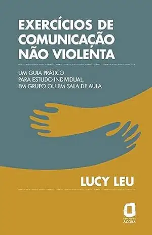Exercícios de comunicação não violenta: Um guia prático para estudo individual, em grupo ou em sala de aula - Lucy Leu