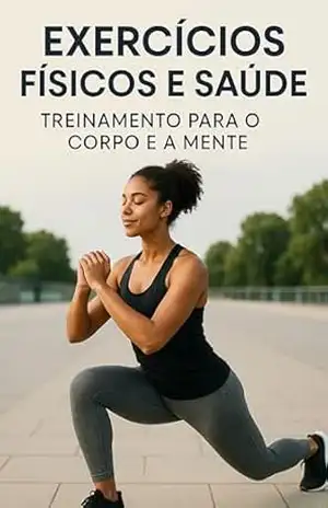 Exercícios Físicos e Saúde: Treinamento para o Corpo e a Mente: Como alcançar o equilíbrio entre o físico e o mental através de práticas simples e eficazes. – Leonardo Vieira