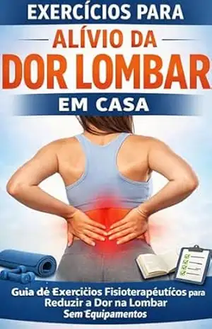 EXERCÍCIOS PARA ALÍVIO DA DOR LOMBAR EM CASA: Guia prático de fisioterapia para reduzir dores nas costas sem equipamentos – DENISE DE SOUZA