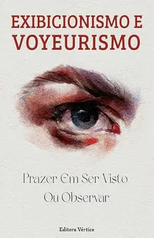 Exibicionismo e Voyeurismo: Prazer Em Ser Visto Ou Observar (Biblioteca do Erotismo Moderno) – Editora Vértice