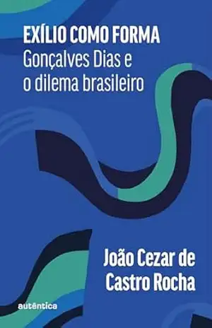 Exílio como forma: Gonçalves Dias e o dilema brasileiro – João Cezar de Castro Rocha