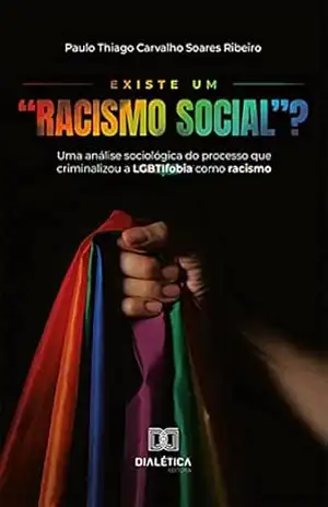 Existe um "Racismo Social"?: uma análise sociológica do processo que criminalizou a LGBTIfobia como racismo - Paulo Thiago Carvalho Soares Ribeiro