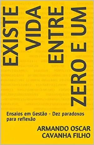 Existe vida entre ZERO e UM: Ensaios em Gestão – Dez paradoxos para reflexão - Armando Oscar Cavanha Filho