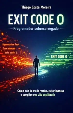 EXIT CODE 0: Programador sobrecarregado: Como sair do modo reativo, evitar burnout e compilar uma vida equilibrada – Thiago Costa Moreira