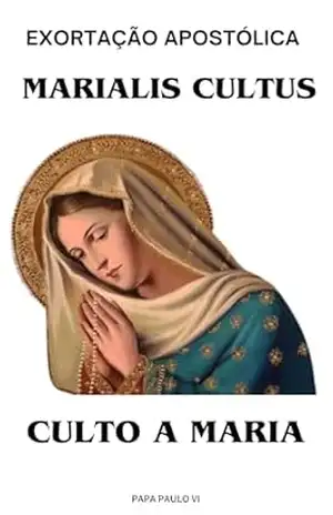 EXORTAÇÃO APOSTÓLICA MARIALIS CULTUS – CULTO A MARIA (Cartas dos Papas) – Papa Paulo VI