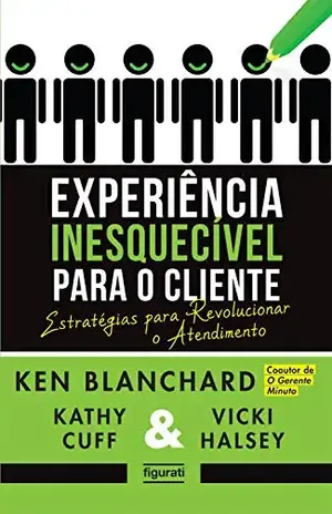 Experiência inesquecível para o cliente: Estratégias para revolucionar o atendimento - Ken Blanchard