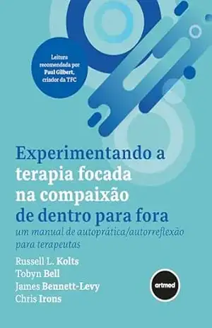 Experimentando a Terapia Focada na Compaixão de Dentro para Fora: Um Manual de Autoprática/Autorreflexão para Terapeutas – Russell L. Kolts