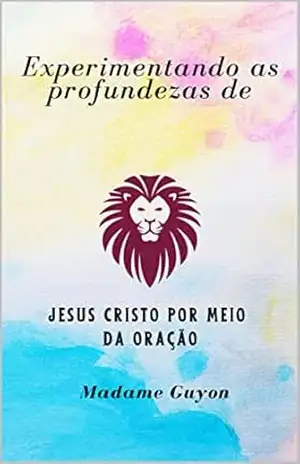Experimentando as profundezas de Jesus Cristo por meio da oração – Madame Guyon