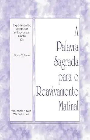 Experimentar, Desfrutar e Expressar Cristo (3): Sexto Volume (A Palavra Sagrada para o Reavivamento Matinal) – Witness Lee