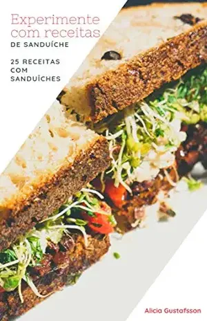 Experimente com receitas de Sanduíche: 25 Receitas com Sanduíches - Alicia Gustafsson
