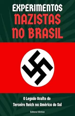 Experimentos Nazistas no Brasil: O Legado Oculto do Terceiro Reich na América do Sul (Segredos do Inexplorado) - Editora Vértice