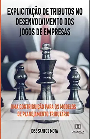 Explicitação de Tributos no Desenvolvimento dos Jogos de Empresas: uma contribuição para os modelos de planejamento tributário - José Santos Mota