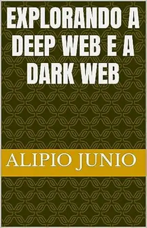 Explorando a Deep Web e a Dark Web – Alipio Junio Rodrigues