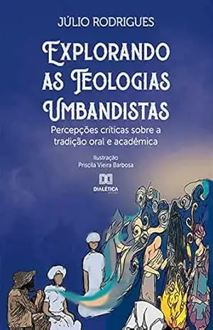 Explorando as teologias Umbandistas: percepções críticas sobre a tradição oral e acadêmica – Júlio Rodrigues