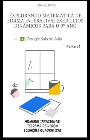Explorando Matemática de Forma Interativa Exercícios Dinâmicos para o 9º Ano: Teorema de Pitágoras e Equações quadráticas – Daniel Alves de Brito